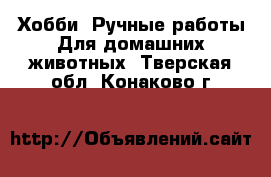 Хобби. Ручные работы Для домашних животных. Тверская обл.,Конаково г.